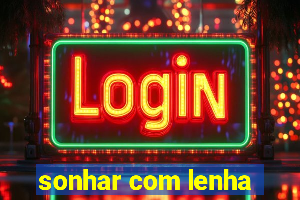 sonhar com lenha